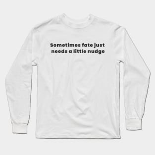 Sometimes fate just needs a little nudge Long Sleeve T-Shirt